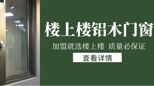 樓上樓門窗|打破傳統(tǒng)鋁木門窗，加盟商如何才能抓住行業(yè)的機(jī)遇？